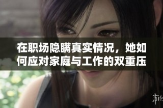 在职场隐瞒真实情况，她如何应对家庭与工作的双重压力