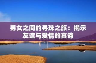 男女之间的寻珠之旅：揭示友谊与爱情的真谛
