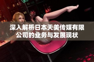 深入解析日本天美传媒有限公司的业务与发展现状