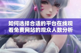 如何选择合适的平台在线观看免费网站的观众人数分析