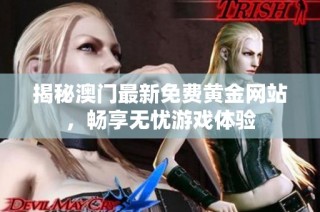揭秘澳门最新免费黄金网站，畅享无忧游戏体验