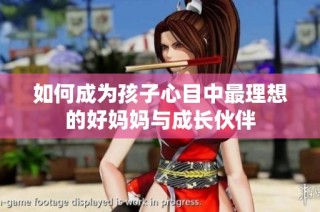 如何成为孩子心目中最理想的好妈妈与成长伙伴