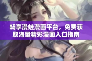 畅享漫蛙漫画平台，免费获取海量精彩漫画入口指南