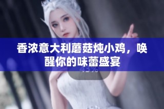 香浓意大利蘑菇炖小鸡，唤醒你的味蕾盛宴