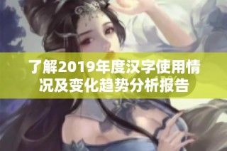 了解2019年度汉字使用情况及变化趋势分析报告