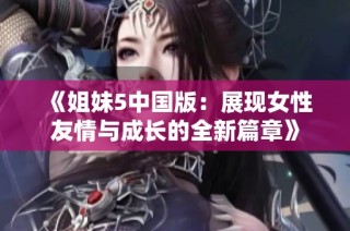 《姐妹5中国版：展现女性友情与成长的全新篇章》