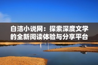 白洁小说网：探索深度文学的全新阅读体验与分享平台