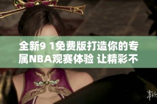 全新9 1免费版打造你的专属NBA观赛体验 让精彩不再错过