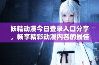 妖精动漫今日登录入口分享，畅享精彩动漫内容的最佳选择