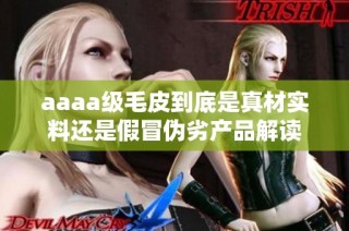 aaaa级毛皮到底是真材实料还是假冒伪劣产品解读