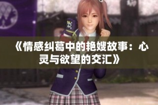 《情感纠葛中的艳嫂故事：心灵与欲望的交汇》