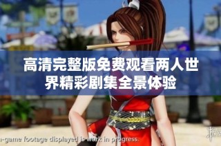 高清完整版免费观看两人世界精彩剧集全景体验