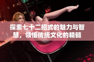 探索七十二招式的魅力与智慧，领悟传统文化的精髓