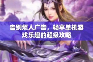 告别烦人广告，畅享单机游戏乐趣的超级攻略