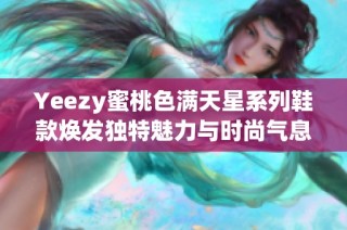 Yeezy蜜桃色满天星系列鞋款焕发独特魅力与时尚气息