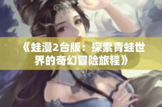 《蛙漫2台版：探索青蛙世界的奇幻冒险旅程》