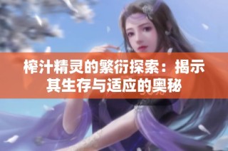 榨汁精灵的繁衍探索：揭示其生存与适应的奥秘