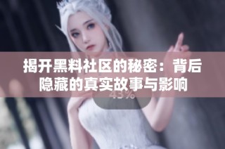 揭开黑料社区的秘密：背后隐藏的真实故事与影响