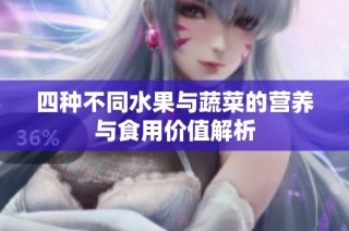 四种不同水果与蔬菜的营养与食用价值解析