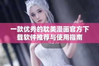 一款优秀的耽美漫画官方下载软件推荐与使用指南