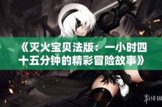 《灭火宝贝法版：一小时四十五分钟的精彩冒险故事》