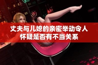 丈夫与儿媳的亲密举动令人怀疑是否有不当关系