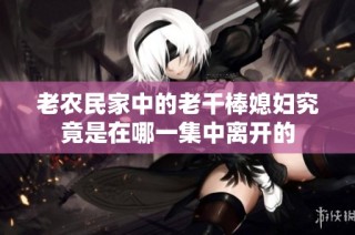 老农民家中的老干棒媳妇究竟是在哪一集中离开的