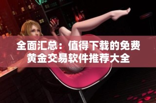 全面汇总：值得下载的免费黄金交易软件推荐大全