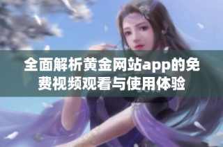 全面解析黄金网站app的免费视频观看与使用体验