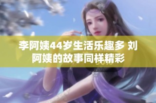 李阿姨44岁生活乐趣多 刘阿姨的故事同样精彩