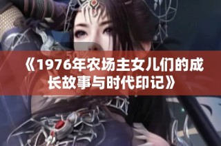 《1976年农场主女儿们的成长故事与时代印记》