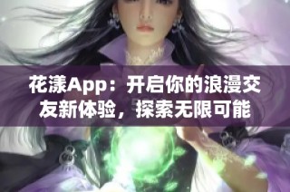 花漾App：开启你的浪漫交友新体验，探索无限可能