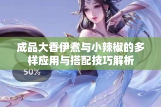 成品大香伊煮与小辣椒的多样应用与搭配技巧解析