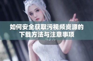 如何安全获取污视频资源的下载方法与注意事项