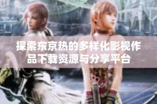 探索东京热的多样化影视作品下载资源与分享平台