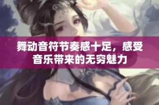 舞动音符节奏感十足，感受音乐带来的无穷魅力