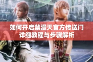 如何开启禁漫天官方传送门详细教程与步骤解析
