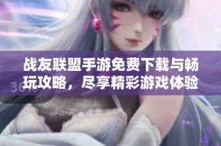 战友联盟手游免费下载与畅玩攻略，尽享精彩游戏体验