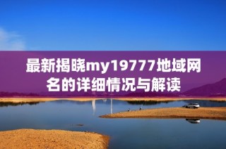 最新揭晓my19777地域网名的详细情况与解读