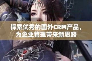 探索优秀的国外CRM产品，为企业管理带来新思路