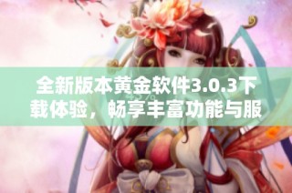 全新版本黄金软件3.0.3下载体验，畅享丰富功能与服务