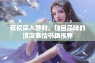 在夜深人静时，独自品味的浪漫言情书籍推荐
