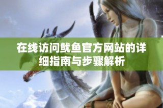 在线访问鱿鱼官方网站的详细指南与步骤解析