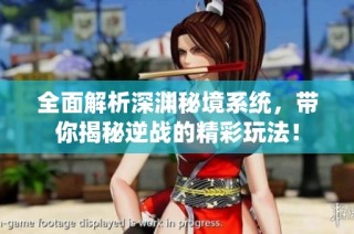 全面解析深渊秘境系统，带你揭秘逆战的精彩玩法！