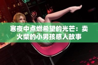 寒夜中点燃希望的光芒：卖火柴的小男孩感人故事