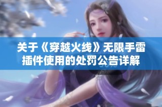 关于《穿越火线》无限手雷插件使用的处罚公告详解