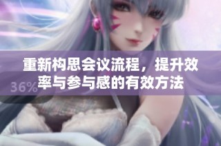 重新构思会议流程，提升效率与参与感的有效方法