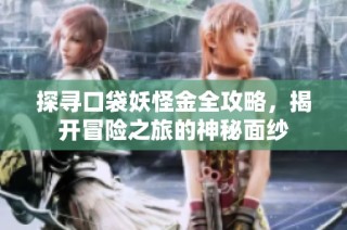 探寻口袋妖怪金全攻略，揭开冒险之旅的神秘面纱