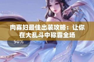 肉寡妇最佳出装攻略：让你在大乱斗中称霸全场
