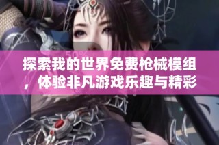 探索我的世界免费枪械模组，体验非凡游戏乐趣与精彩视频分享